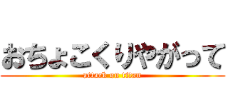 おちょこくりやがって (attack on titan)