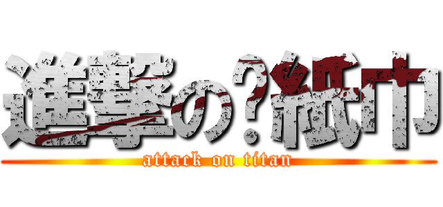 進撃の髒紙巾 (attack on titan)