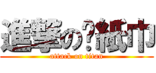 進撃の髒紙巾 (attack on titan)