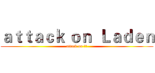 ａｔｔａｃｋ ｏｎ  Ｌａｄｅｎ (attack on 拉登)