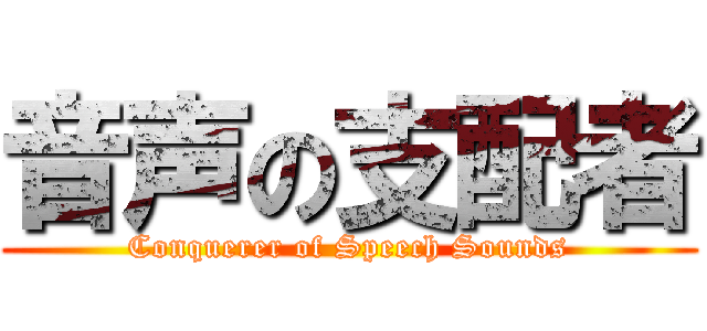 音声の支配者 (Conquerer of Speech Sounds)