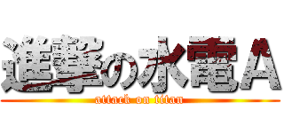 進撃の水電Ａ (attack on titan)