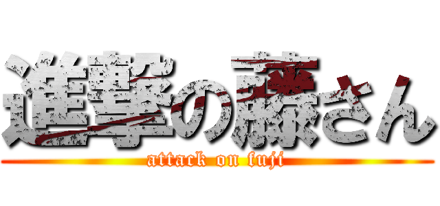 進撃の藤さん (attack on fuji)