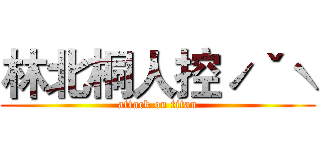林北桐人控ˊˇˋ (attack on titan)