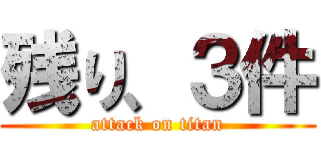 残り、３件 (attack on titan)