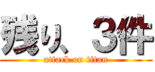 残り、３件 (attack on titan)
