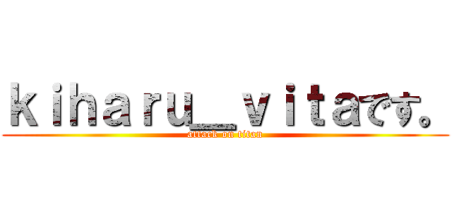 ｋｉｈａｒｕ＿ｖｉｔａです。 (attack on titan)