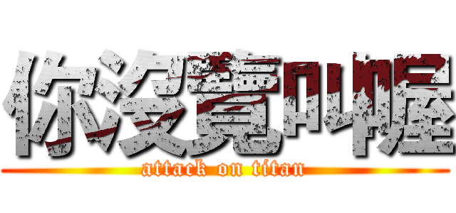 你沒覽叫喔 (attack on titan)