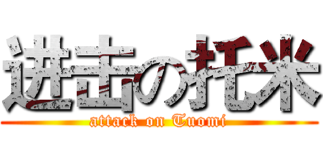 进击の托米 (attack on Tuomi)