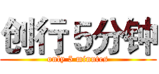 创行５分钟 (only 5 minutes)