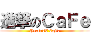 進撃のＣａＦｅ (ParadisE CaFe)