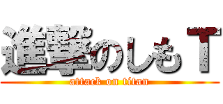 進撃のしもＴ (attack on titan)