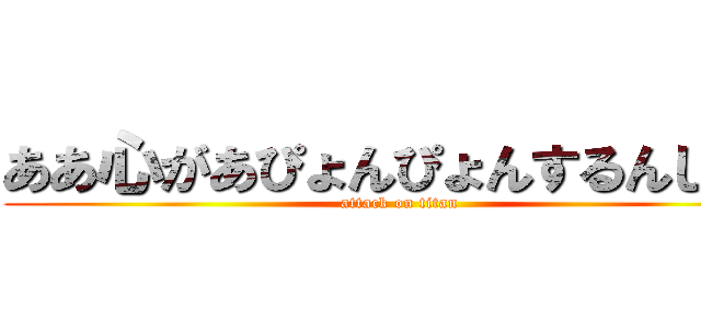 ああ心があぴょんぴょんするんじゃあ (attack on titan)