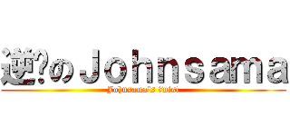 逆袭のＪｏｈｎｓａｍａ (Johnsama\'s twist)