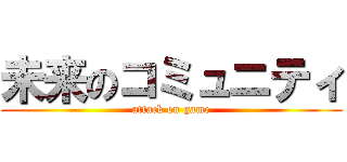 未来のコミュニティ (attack on game)