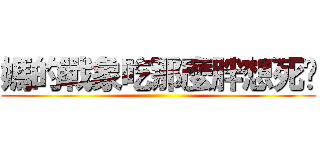 媽的戰象吃那麼胖想死喔 ()