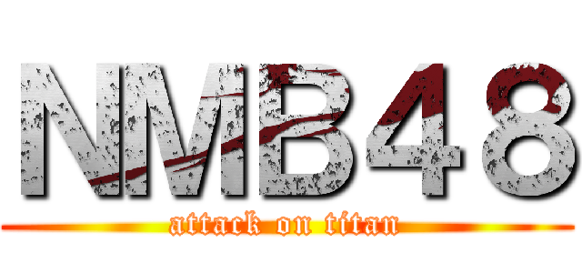 ＮＭＢ４８ (attack on titan)