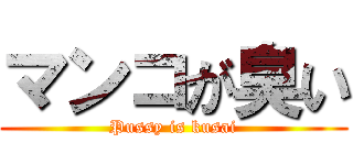 マンコが臭い (Pussy is kusai)