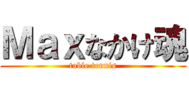 Ｍａｘなかけ魂 (table tennis)