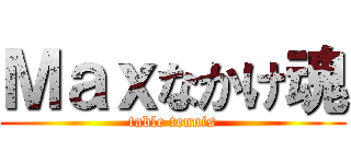Ｍａｘなかけ魂 (table tennis)