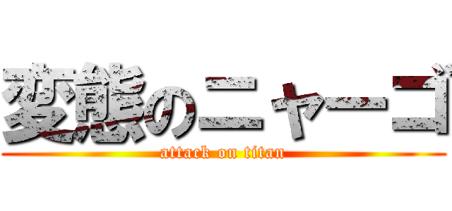 変態のニャーゴ (attack on titan)