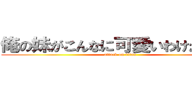 俺の妹がこんなに可愛いわけがない。 (attack on titan)