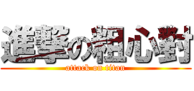 進撃の粗心對 (attack on titan)