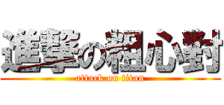 進撃の粗心對 (attack on titan)