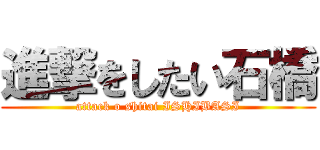 進撃をしたい石橋 (attack o shitai ISHIBASI)