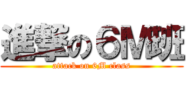 進撃の６Ｍ班 (attack on 6M class)