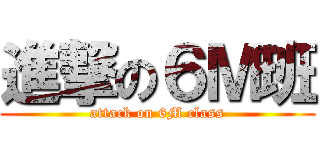 進撃の６Ｍ班 (attack on 6M class)