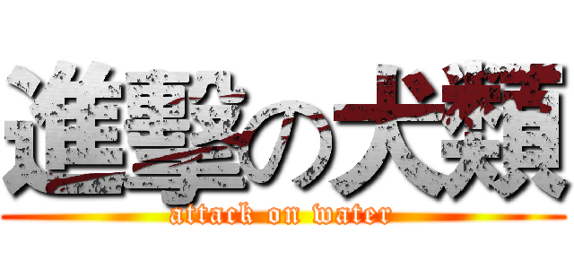 進擊の犬類 (attack on water)
