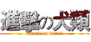 進擊の犬類 (attack on water)
