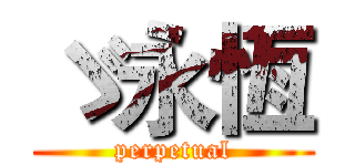 ゞ永恆 (perpetual)