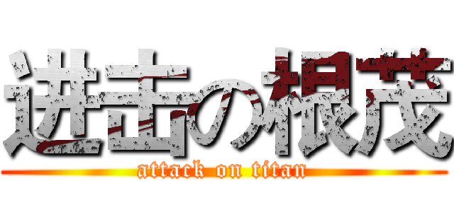 进击の根茂 (attack on titan)