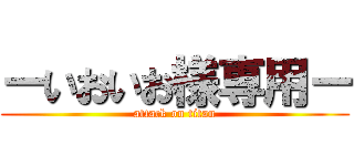 ーいおいお様専用ー (attack on titan)