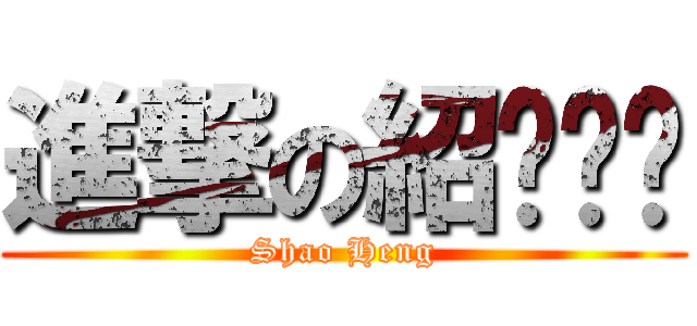 進撃の紹ㄏㄥˊ (Shao Heng)