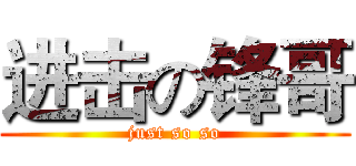 进击の锋哥 (just so so)