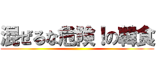 混ぜるな危険！の韓食 ()