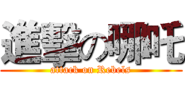 進擊の哪吒 (attack on Rebels)