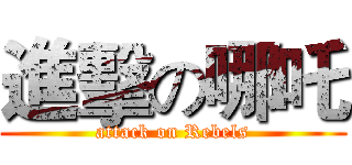 進擊の哪吒 (attack on Rebels)