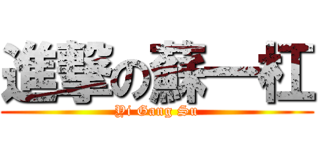 進撃の蘇一杠 (Yi Gang Su)