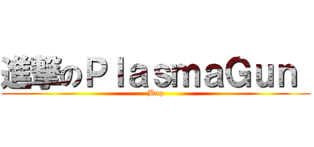 進撃のＰｌａｓｍａＧｕｎ  (Bug)