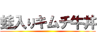 蛙入りキムチ牛丼 ()