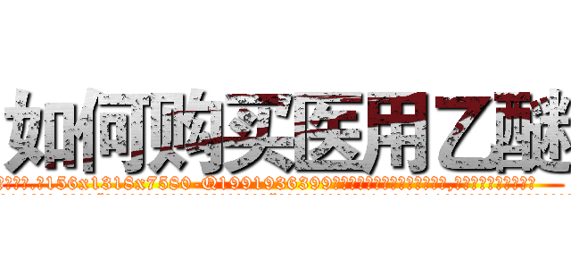 如何购买医用乙醚 (如何购买医用乙醚【电.话156x1318x7580-Q1991936399鑫宏药业】我们做的是长期生意,靠的是老客户长期支持
参考消息网2月20日报道 韩媒称，“剩女多、离婚率高的城市，房价一定会上涨。”这是中国经济学家金岩石2016年12月参加在上海举行的房地产相关论坛时说的话。
)