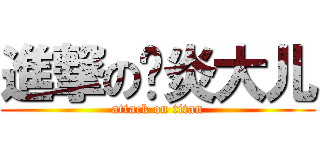 進撃の风炎大儿 (attack on titan)