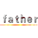 ｆａｔｈｅｒ ()