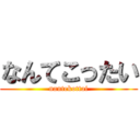 なんてこったい (nantekottai)