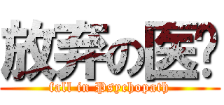 放弃の医疗 (fall in Psychopath)