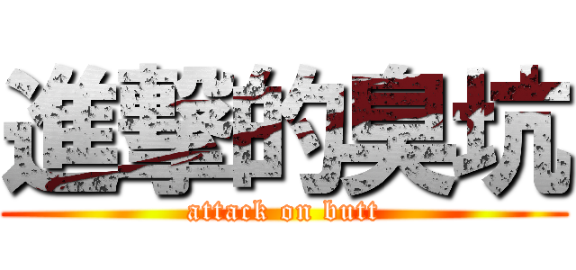 進撃的臭坑 (attack on butt)